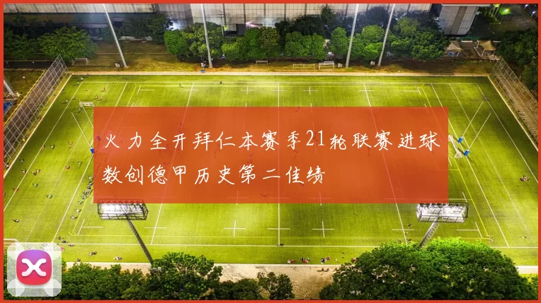 火力全开拜仁本赛季21轮联赛进球数创德甲历史第二佳绩